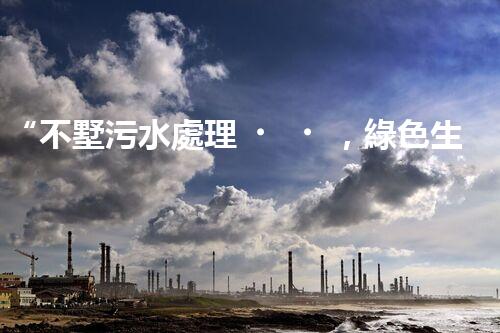 “不墅污水處理，綠色生活新時髦，環(huán)保生活新選擇”